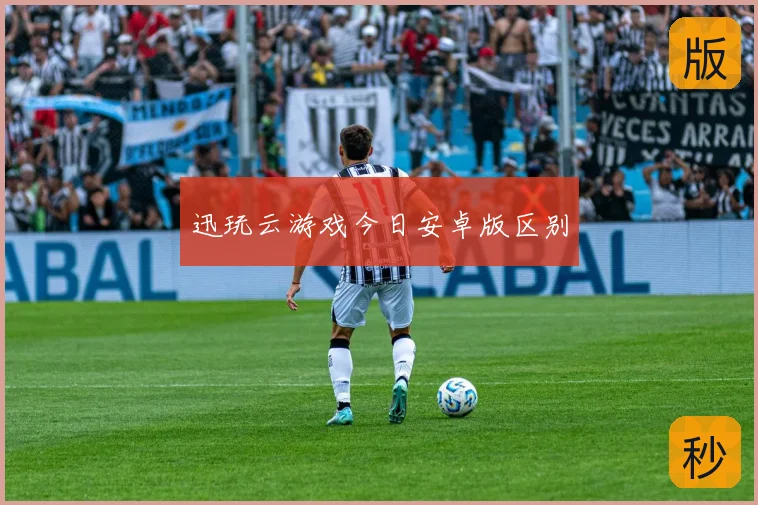 迅玩云游戏今日安卓版区别