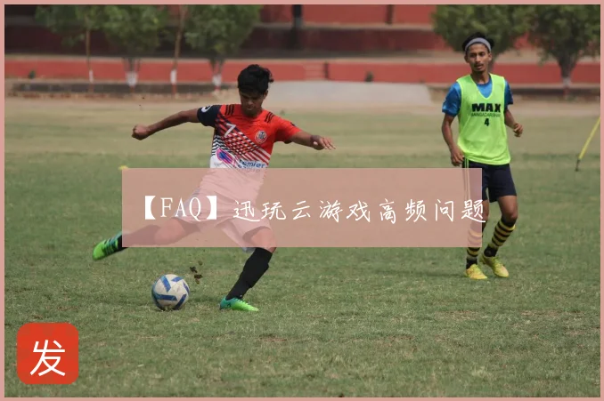 【FAQ】迅玩云游戏高频问题