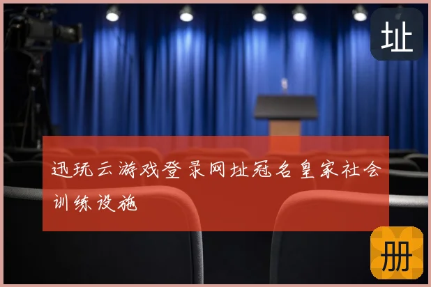 迅玩云游戏登录网址冠名皇家社会训练设施